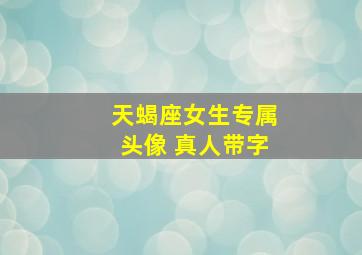 天蝎座女生专属头像 真人带字